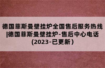 德国菲斯曼壁挂炉全国售后服务热线|德国菲斯曼壁挂炉-售后中心电话(2023-已更新）